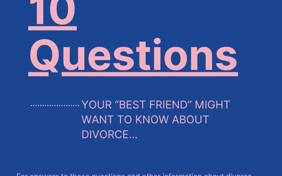 10 Things your “best friend” might want to know about Divorce…